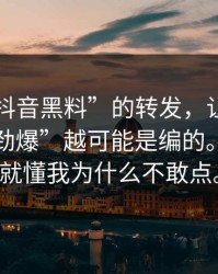 一条“抖音黑料”的转发，让我明白了越“劲爆”越可能是编的。看完你就懂我为什么不敢点。