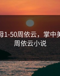 掌中美母1-50周依云，掌中美母1-50周依云小说