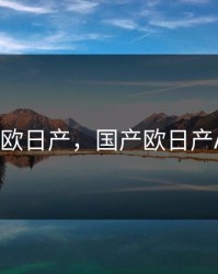 国产欧日产，国产欧日产AvAv