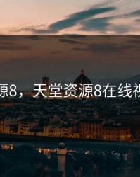 天堂资源8，天堂资源8在线视频观看
