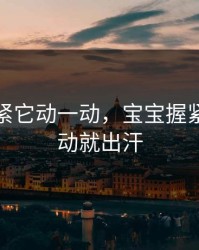 宝宝握紧它动一动，宝宝握紧它动一动就出汗