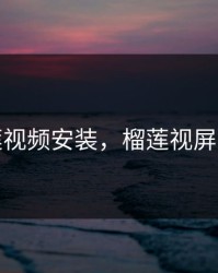榴莲视频安装，榴莲视屏安装
