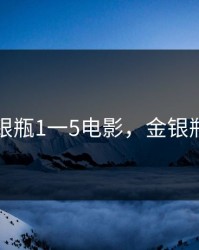 新版金银瓶1一5电影，金银瓶子图片