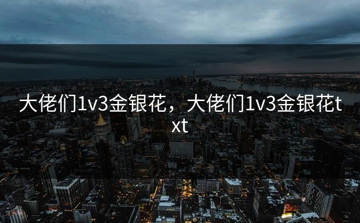大佬们1v3金银花，大佬们1v3金银花txt