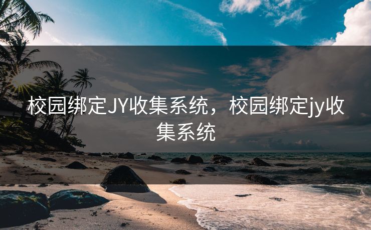 校园绑定JY收集系统，校园绑定jy收集系统