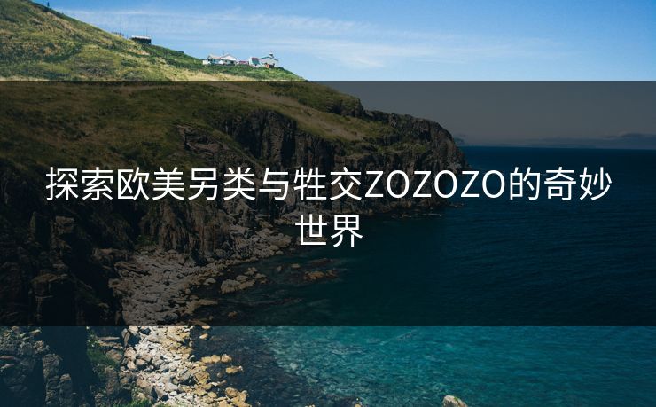 探索欧美另类与牲交ZOZOZO的奇妙世界