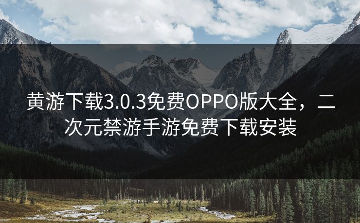 黄游下载3.0.3免费OPPO版大全，二次元禁游手游免费下载安装
