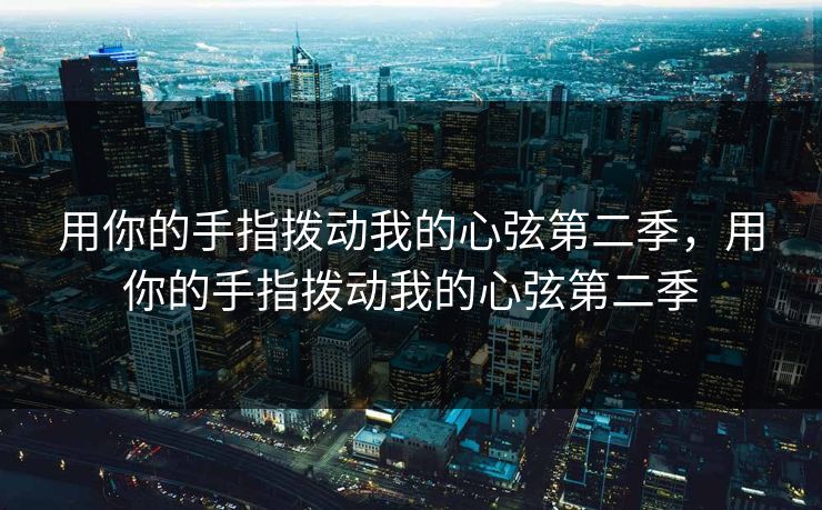 用你的手指拨动我的心弦第二季，用你的手指拨动我的心弦第二季