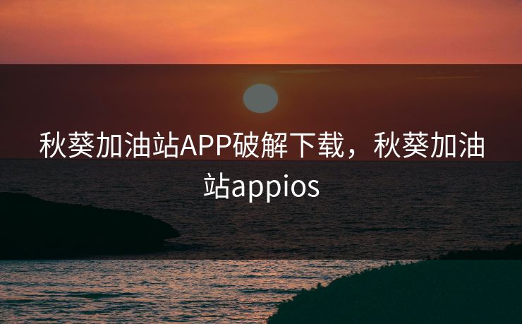 秋葵加油站APP破解下载，秋葵加油站appios