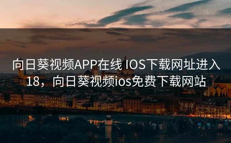 向日葵视频APP在线 IOS下载网址进入18,向日葵视频ios免费下载网站 向日葵视频APP在线 IOS下载网址进入18,向日葵视频ios免费下载网站