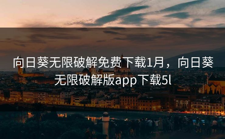 向日葵无限破解免费下载1月，向日葵无限破解版app下载5l