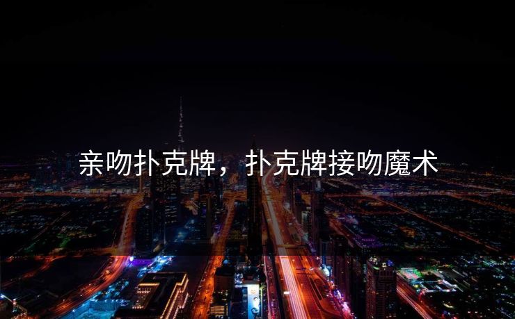 亲吻扑克牌，扑克牌接吻魔术