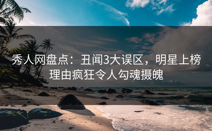 秀人网盘点:丑闻3大误区,明星上榜理由疯狂令人勾魂摄魄 秀人网盘点:丑闻3大误区,明星上榜理由疯狂令人勾魂摄魄