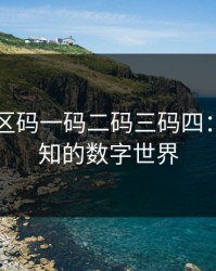 99无人区码一码二码三码四：探索未知的数字世界