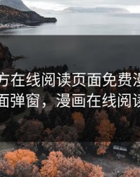 漫画官方在线阅读页面免费漫画入口页面弹窗，漫画在线阅读看