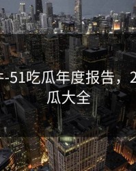 热门事件-51吃瓜年度报告，2021年吃瓜大全