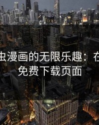 探索虫虫漫画的无限乐趣：在线观看免费下载页面