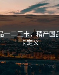 精产国品一二三卡，精产国品一二三卡定义