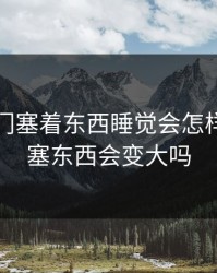 小受肛门塞着东西睡觉会怎样，肛门塞东西会变大吗