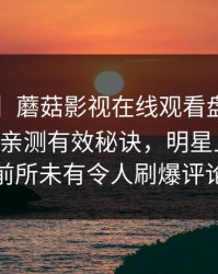 【爆料】蘑菇影视在线观看盘点：mogutv5条亲测有效秘诀，明星上榜理由前所未有令人刷爆评论