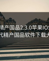 富二代精产国品2.3.0苹果IOS版，富二代精产国品软件下载大全