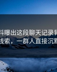 明星黑料曝出这段聊天记录背后的隐藏线索，一群人直接沉默了