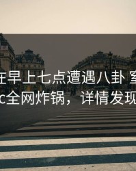 主持人在早上七点遭遇八卦 窒息，17c全网炸锅，详情发现