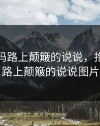 抱着妈妈路上颠簸的说说，抱着妈妈路上颠簸的说说图片