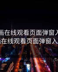 虫虫漫画在线观看页面弹窗入口，虫虫漫画在线观看页面弹窗入口免费