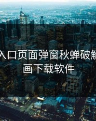 3D漫画入口页面弹窗秋蝉破解，3d漫画下载软件