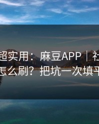 冷门但超实用：麻豆APP｜社区热帖怎么刷？把坑一次填平