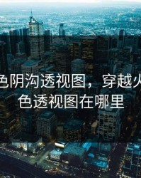 cf女角色阴沟透视图，穿越火线女角色透视图在哪里