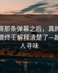 每日大赛那条弹幕之后，真的有被震住太离谱终于解释清楚了—越想越耐人寻味