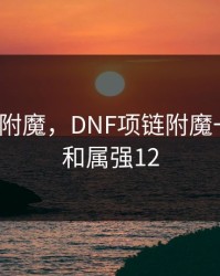 dnf项链附魔，DNF项链附魔一级技能和属强12