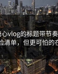别再被糖心vlog的标题带节奏——我做了风险清单，但更可怕的在后面