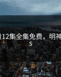 明神亚贵12集全集免费，明神亚贵yyds