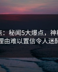 黑料盘点：秘闻5大爆点，神秘人上榜理由难以置信令人迷醉