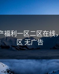精品国产福利一区二区在线，国产一区 无广告