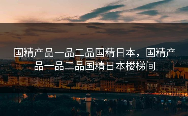 国精产品一品二品国精日本，国精产品一品二品国精日本楼梯间