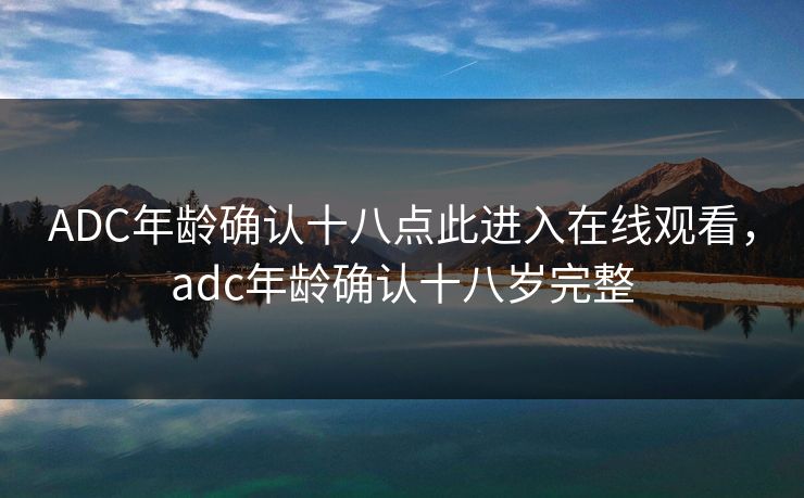 ADC年龄确认十八点此进入在线观看，adc年龄确认十八岁完整