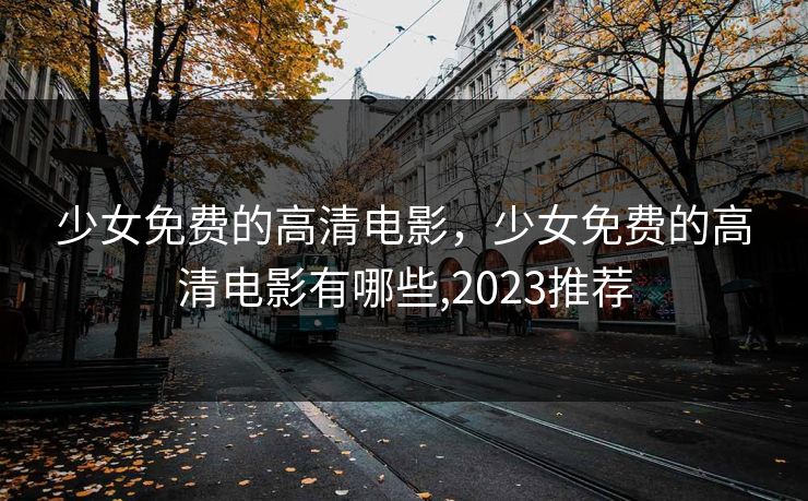 少女免费的高清电影，少女免费的高清电影有哪些,2023推荐