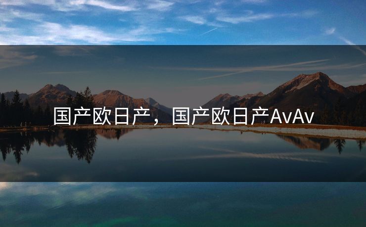 国产欧日产，国产欧日产AvAv