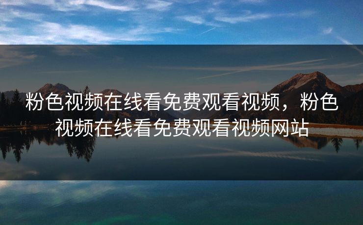 粉色视频在线看免费观看视频，粉色视频在线看免费观看视频网站