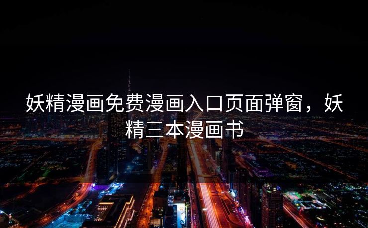 妖精漫画免费漫画入口页面弹窗,妖精三本漫画书 妖精漫画免费漫画入口页面弹窗,妖精三本漫画书