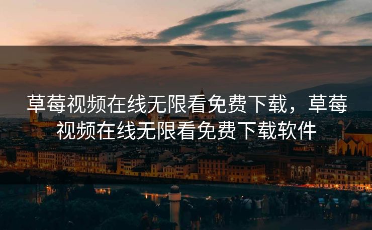 草莓视频在线无限看免费下载,草莓视频在线无限看免费下载软件 草莓视频在线无限看免费下载,草莓视频在线无限看免费下载软件
