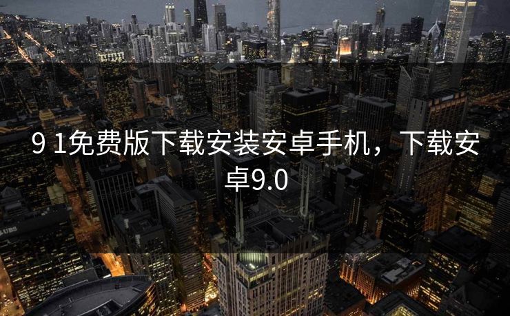 9 1免费版下载安装安卓手机，下载安卓9.0