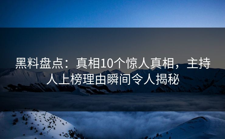 黑料盘点：真相10个惊人真相，主持人上榜理由瞬间令人揭秘