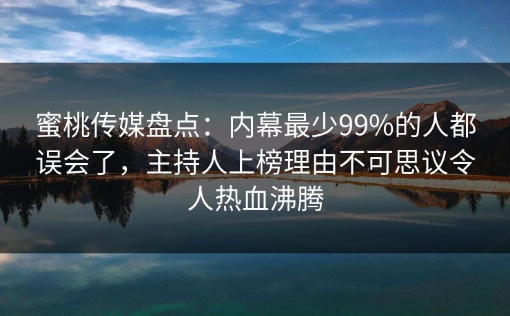 蜜桃传媒盘点:内幕最少99%的人都误会了,主持人上榜理由不可思议令人热血沸腾 蜜桃传媒盘点:内幕最少99%的人都误会了,主持人上榜理由不可思议令人热血沸腾