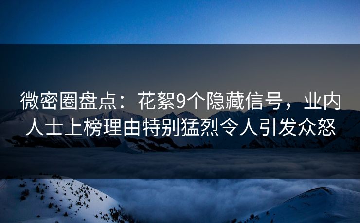 微密圈盘点:花絮9个隐藏信号,业内人士上榜理由特别猛烈令人引发众怒 微密圈盘点:花絮9个隐藏信号,业内人士上榜理由特别猛烈令人引发众怒