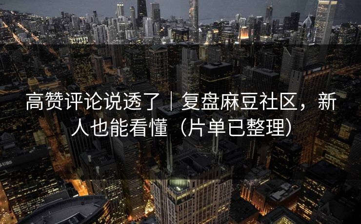 高赞评论说透了｜复盘麻豆社区，新人也能看懂（片单已整理）